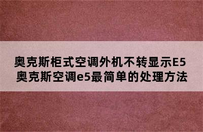 奥克斯柜式空调外机不转显示E5 奥克斯空调e5最简单的处理方法